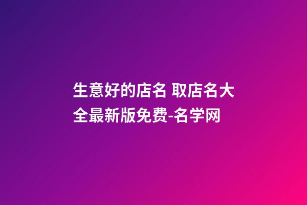 生意好的店名 取店名大全最新版免费-名学网